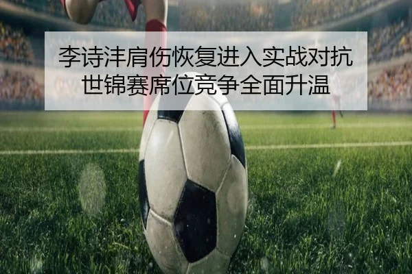 李诗沣肩伤恢复进入实战对抗 世锦赛席位竞争全面升温